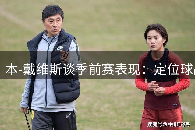 本-戴维斯谈季前赛表现：定位球战术收效显著 身体状态正佳