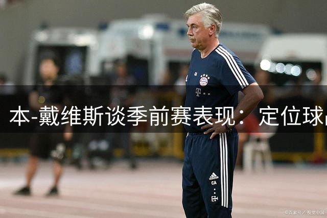 本-戴维斯谈季前赛表现：定位球战术收效显著 身体状态正佳